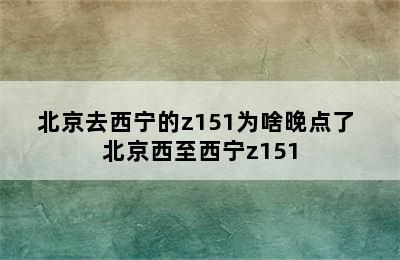 北京去西宁的z151为啥晚点了 北京西至西宁z151